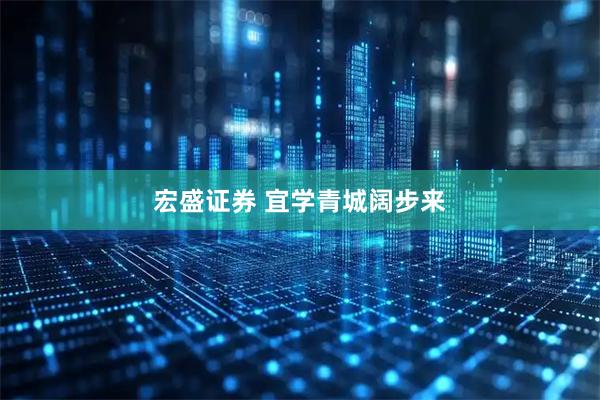 宏盛证券 宜学青城阔步来