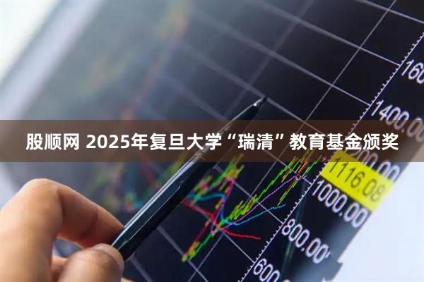 股顺网 2025年复旦大学“瑞清”教育基金颁奖