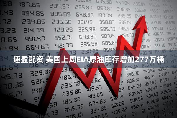 速盈配资 美国上周EIA原油库存增加277万桶