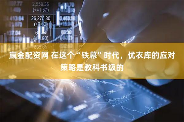 赢金配资网 在这个“铁幕”时代，优衣库的应对策略是教科书级的