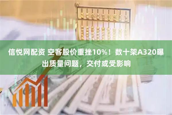 信悦网配资 空客股价重挫10%！数十架A320曝出质量问题，交付或受影响