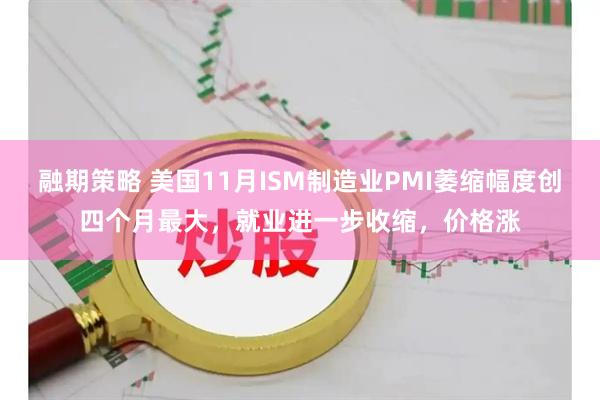 融期策略 美国11月ISM制造业PMI萎缩幅度创四个月最大，就业进一步收缩，价格涨