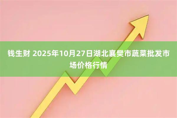钱生财 2025年10月27日湖北襄樊市蔬菜批发市场价格行情