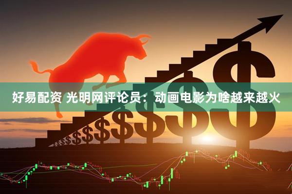 好易配资 光明网评论员：动画电影为啥越来越火