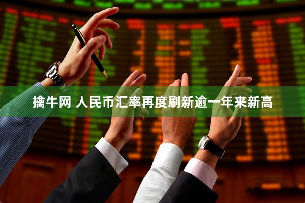 擒牛网 人民币汇率再度刷新逾一年来新高