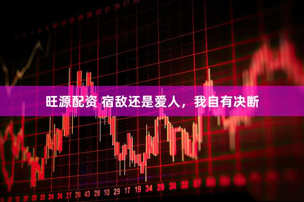 旺源配资 宿敌还是爱人，我自有决断