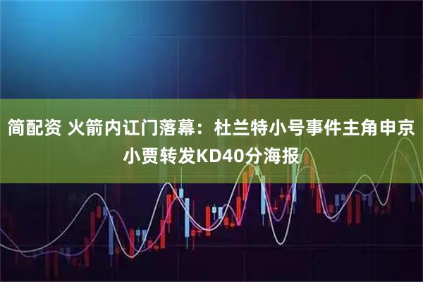 简配资 火箭内讧门落幕：杜兰特小号事件主角申京小贾转发KD40分海报