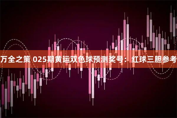 万全之策 025期黄运双色球预测奖号：红球三胆参考