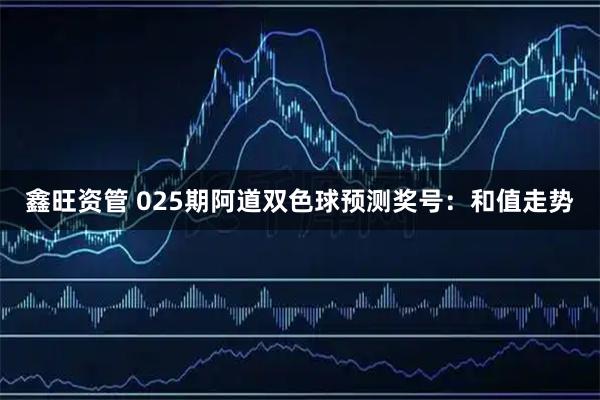 鑫旺资管 025期阿道双色球预测奖号：和值走势